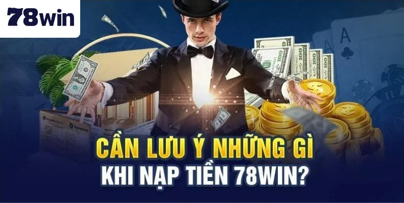 Người chơi cần lưu ý cẩn thận trong lúc đang thực hiện việc nạp tiền 78Win